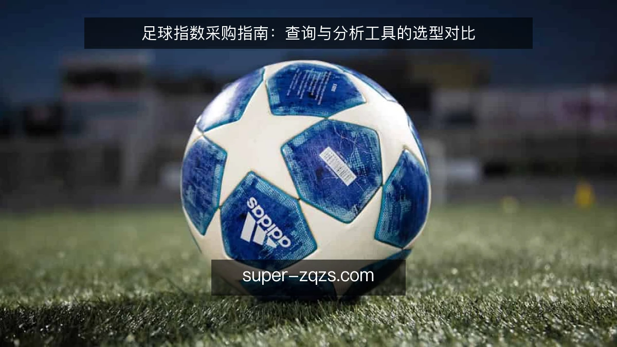 足球指数采购指南:查询与分析工具的选型对比