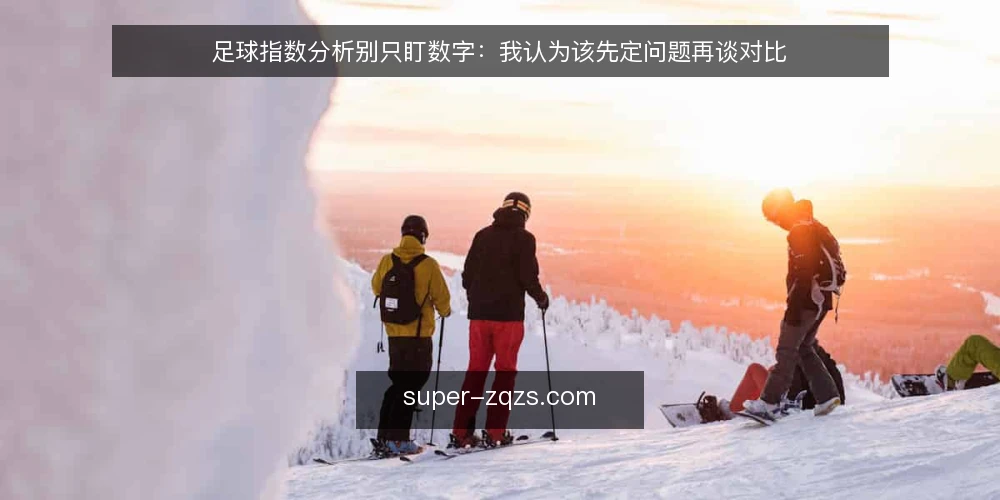 足球指数分析别只盯数字:我认为该先定问题再谈对比 — 从一次查询失效说起 配图