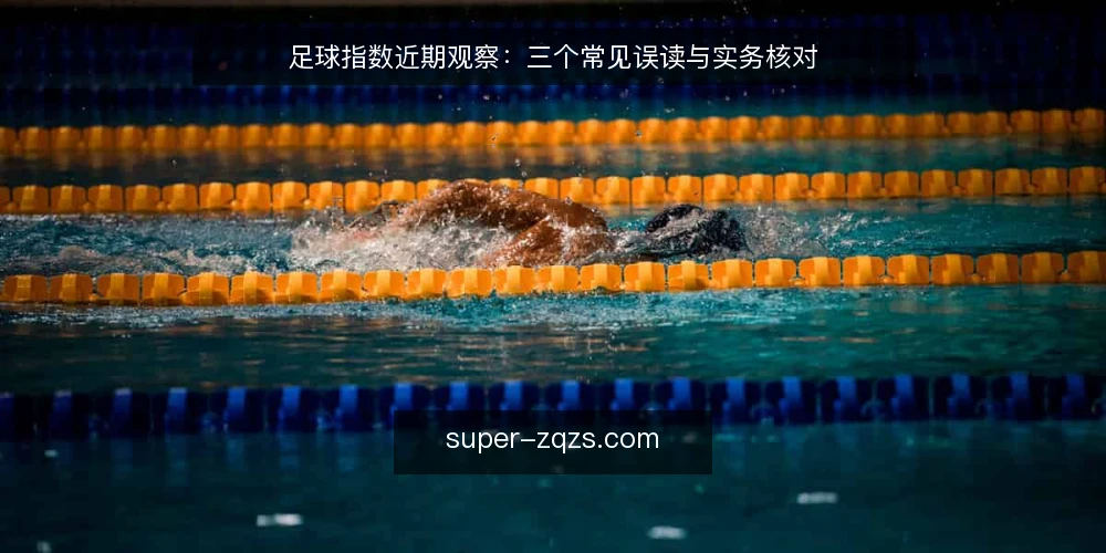 足球指数近期观察:三个常见误读与实务核对 — 近期信号为何容易被读成结论 配图
