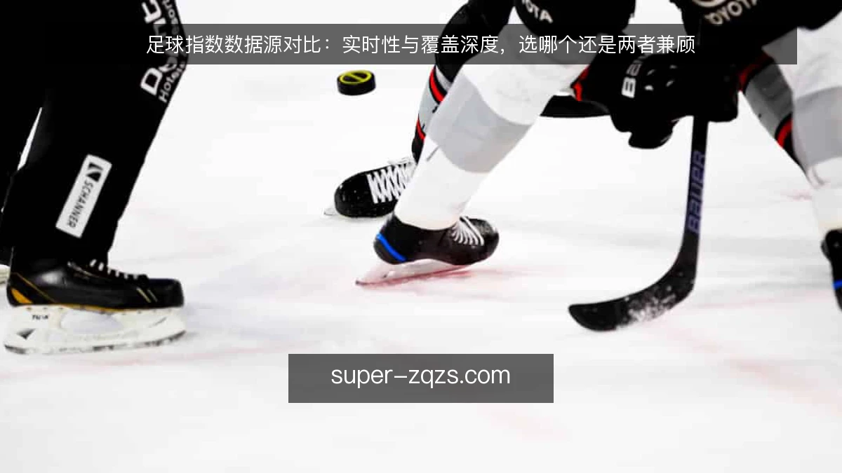 足球指数数据源对比:实时性与覆盖深度,选哪个还是两者兼顾